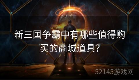 新三国争霸中有哪些值得购买的商城道具？