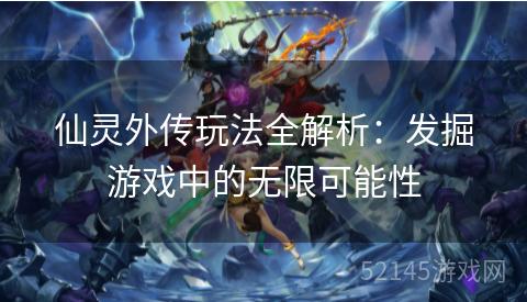 仙灵外传玩法全解析:发掘游戏中的无限可能性 仙灵外传玩法全解析:发掘游戏中的无限可能性