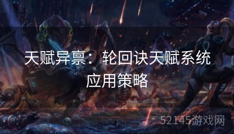 天赋异禀:轮回诀天赋系统应用策略 天赋异禀:轮回诀天赋系统应用策略