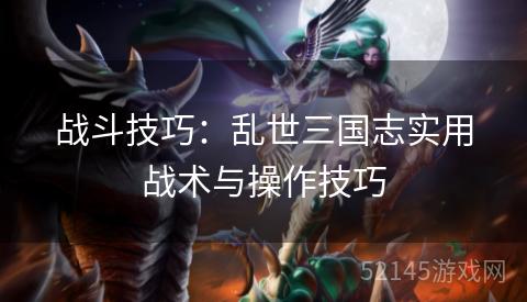 战斗技巧:乱世三国志实用战术与操作技巧 战斗技巧:乱世三国志实用战术与操作技巧