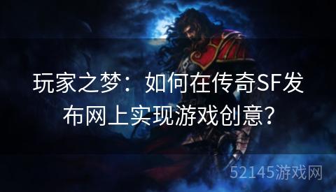 玩家之梦:如何在传奇SF发布网上实现游戏创意? 玩家之梦:如何在传奇SF发布网上实现游戏创意?