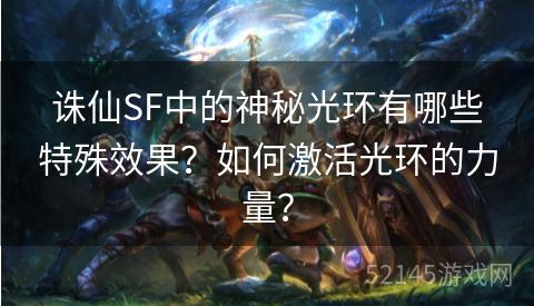 诛仙SF中的神秘光环有哪些特殊效果?如何激活光环的力量? 诛仙SF中的神秘光环有哪些特殊效果?如何激活光环的力量?