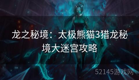 龙之秘境:太极熊猫3猎龙秘境大迷宫攻略 龙之秘境:太极熊猫3猎龙秘境大迷宫攻略