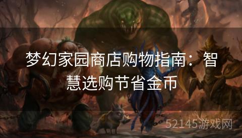 梦幻家园商店购物指南:智慧选购节省金币 梦幻家园商店购物指南:智慧选购节省金币