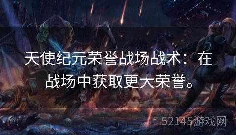 天使纪元荣誉战场战术：在战场中获取更大荣誉。