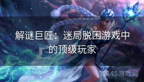 解谜巨匠：迷局脱困游戏中的顶级玩家