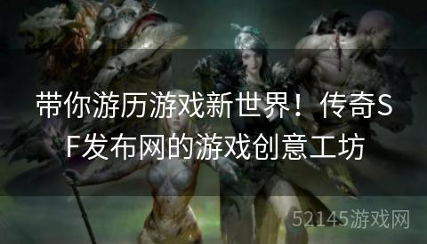 带你游历游戏新世界!传奇SF发布网的游戏创意工坊 带你游历游戏新世界!传奇SF发布网的游戏创意工坊