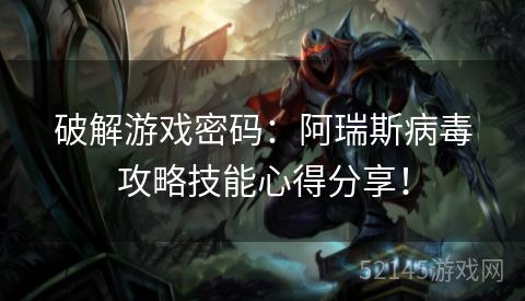 破解游戏密码：阿瑞斯病毒攻略技能心得分享！
