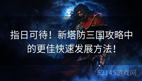 指日可待!新塔防三国攻略中的更佳快速发展方法! 指日可待!新塔防三国攻略中的更佳快速发展方法!