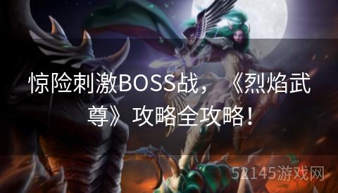 惊险刺激BOSS战,《烈焰武尊》攻略全攻略! 惊险刺激BOSS战,《烈焰武尊》攻略全攻略!