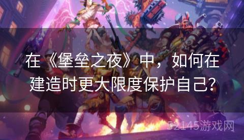 在《堡垒之夜》中,如何在建造时更大限度保护自己? 在《堡垒之夜》中,如何在建造时更大限度保护自己?