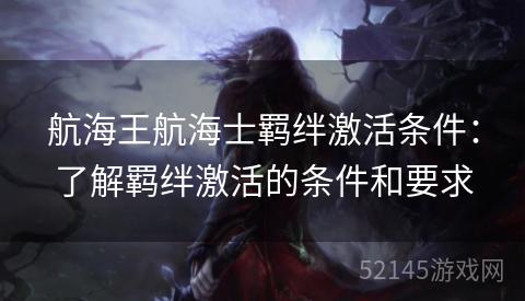 航海王航海士羁绊激活条件:了解羁绊激活的条件和要求 航海王航海士羁绊激活条件:了解羁绊激活的条件和要求