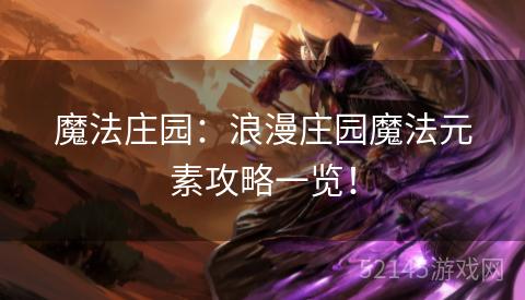 魔法庄园:浪漫庄园魔法元素攻略一览! 魔法庄园:浪漫庄园魔法元素攻略一览!