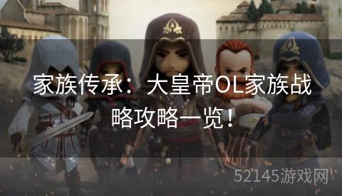 家族传承:大皇帝OL家族战略攻略一览! 家族传承:大皇帝OL家族战略攻略一览!