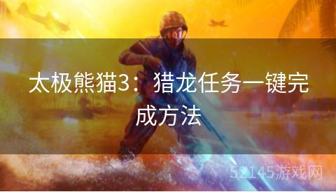 太极熊猫3:猎龙任务一键完成方法 太极熊猫3:猎龙任务一键完成方法