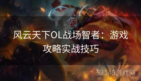风云天下OL战场智者：游戏攻略实战技巧