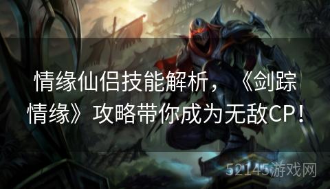 情缘仙侣技能解析,《剑踪情缘》攻略带你成为无敌CP! 情缘仙侣技能解析,《剑踪情缘》攻略带你成为无敌CP!