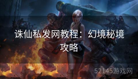 诛仙私发网教程:幻境秘境攻略 诛仙私发网教程:幻境秘境攻略