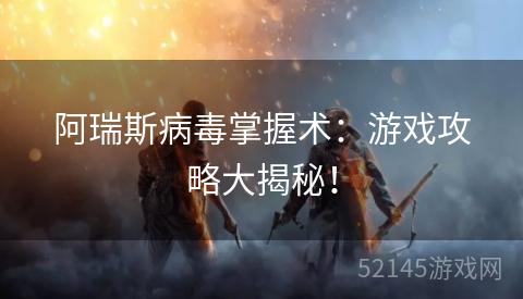 阿瑞斯病毒掌握术:游戏攻略大揭秘! 阿瑞斯病毒掌握术:游戏攻略大揭秘!