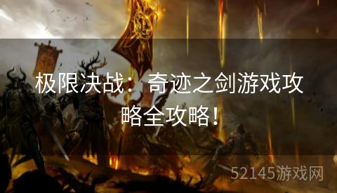极限决战:奇迹之剑游戏攻略全攻略! 极限决战:奇迹之剑游戏攻略全攻略!