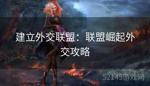 建立外交联盟:联盟崛起外交攻略 建立外交联盟:联盟崛起外交攻略